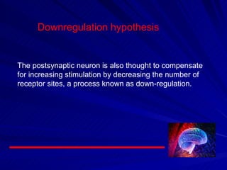 The postsynaptic neuron is also thought to compensate for increasing stimulation by decreasing the number of receptor sites, a process known as down-regulation. Downregulation hypothesis 