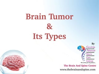 Brain Tumor 
& 
Its Types 
By 
The Brain And Spine Centre 
www.thebrainandspine.com 
 