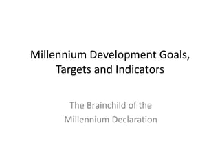Millennium Development Goals, Targets and Indicators The Brainchild of the  Millennium Declaration 