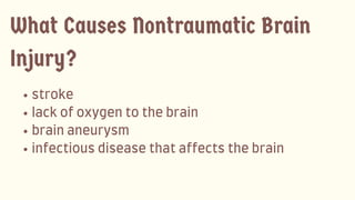 stroke
lackofoxygentothebrain
brainaneurysm
infectiousdiseasethataffectsthebrain
What Causes Nontraumatic Brain
Injury?
 