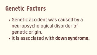 Geneticaccidentwascausedbya
neuropsychologicaldisorderof
geneticorigin.
Itisassociatedwithdownsyndrome.
Genetic Factors
 