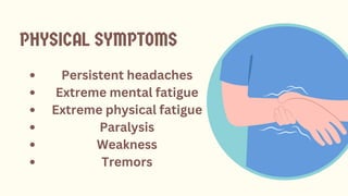 PHYSICAL SYMPTOMS
Persistent headaches
Extreme mental fatigue
Extreme physical fatigue
Paralysis
Weakness
Tremors
 