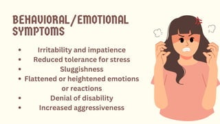 BEHAVIORAL/EMOTIONAL
SYMPTOMS
Irritability and impatience
Reduced tolerance for stress
Sluggishness
Flattened or heightened emotions
or reactions
Denial of disability
Increased aggressiveness
 