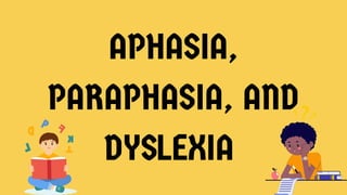 APHASIA,
PARAPHASIA, AND
DYSLEXIA
 