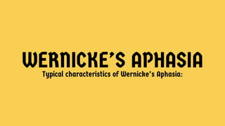 WERNICKE’S APHASIA
Typical characteristics of Wernicke’s Aphasia:
 