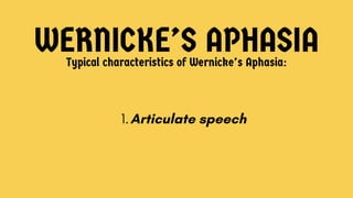 WERNICKE’S APHASIA
Typical characteristics of Wernicke’s Aphasia:
1. Articulate speech
 