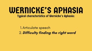 WERNICKE’S APHASIA
Typical characteristics of Wernicke’s Aphasia:
1. Articulate speech
2. Difficulty finding the right word
 
