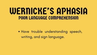 WERNICKE’S APHASIA
POOR LANGUAGE COMPREHENSION
Have trouble understanding speech,
writing, and sign language.
 