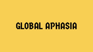 GLOBAL APHASIA
 