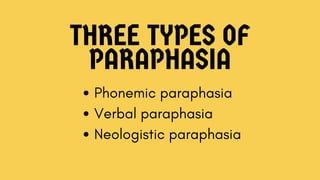 THREE TYPES OF
PARAPHASIA
Phonemic paraphasia
Verbal paraphasia
Neologistic paraphasia
 