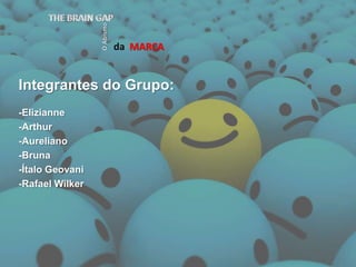 Integrantes do Grupo:daMARCATHE BRAIN GAPO Abismo-Elizianne-Arthur-Aureliano-Bruna -Ítalo Geovani-Rafael Wilker