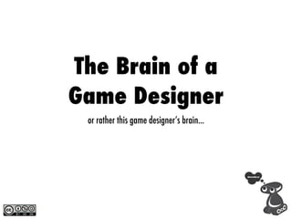 The Brain of a
Game Designer
 or rather this game designer’s brain...
 