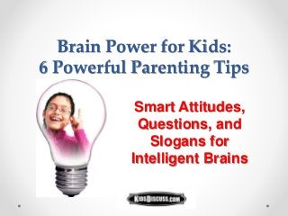 Brain Power for Kids:
6 Powerful Parenting Tips
Smart Attitudes,
Questions, and
Slogans for
Intelligent Brains
 