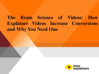 The Brain Science of Videos: How
Explainer Videos Increase Conversions
and Why You Need One
 