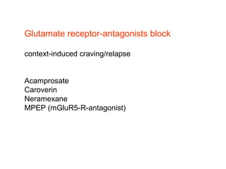 Glutamate receptor-antagonists block
context-induced craving/relapse
Acamprosate
Caroverin
Neramexane
MPEP (mGluR5-R-antagonist)
 