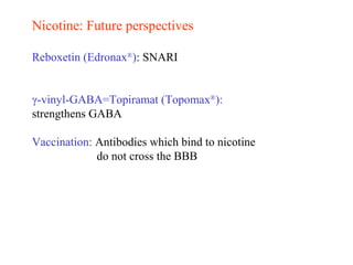 Nicotine: Future perspectives
Reboxetin (Edronax®
): SNARI
γ-vinyl-GABA=Topiramat (Topomax®
):
strengthens GABA
Vaccination: Antibodies which bind to nicotine
do not cross the BBB
 