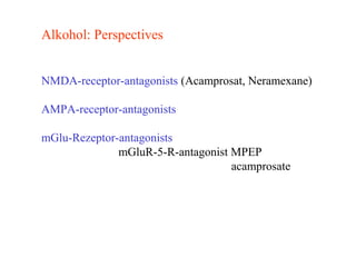 Alkohol: Perspectives
NMDA-receptor-antagonists (Acamprosat, Neramexane)
AMPA-receptor-antagonists
mGlu-Rezeptor-antagonists
mGluR-5-R-antagonist MPEP
acamprosate
 