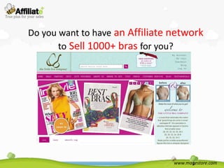 Do you want to have an Affiliate network
       to Sell 1000+ bras for you?




                                 www.magestore.com
 
