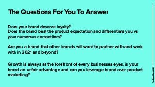 The Questions For You To Answer
Does your brand deserve loyalty?
 
Does the brand beat the product expectation and di
ff
e...