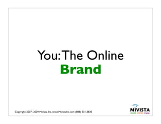 You: The Online
                       Brand

Copyright 2007- 2009 Mivista, Inc. www.MivistaInc.com (888) 531-3830
 
