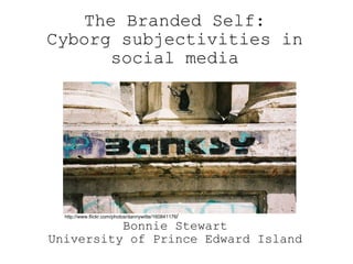 Bonnie Stewart University of Prince Edward Island The Branded Self: Cyborg subjectivities in social media http://www.flickr.com/photos/dannywitte/160841176 / 