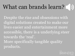 What can brands learn?
Despite the rise and obsessions with
digital solutions created to make our
lives easier and enterta...