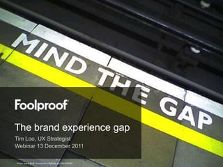 The brand experience gap
Tim Loo, UX Strategist
Webinar 13 December 2011

Photo: www.flickr.com/photos/dykstranet/100764248/
 