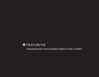 2 FEATURITIS
 (Inexperienced communicators believe more is better)
 