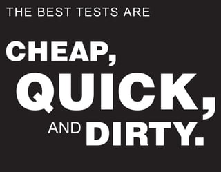THE BEST TESTS ARE


CHEAP,
 QUICK,
     AND
           DIRTY.
 
