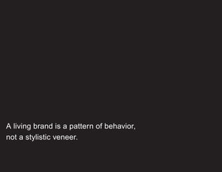 A living brand is a pattern of behavior,
not a stylistic veneer.
 