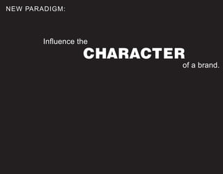 NEW PARADIGM:



        Influence the
                   CHARACTER
                           of a brand.
 