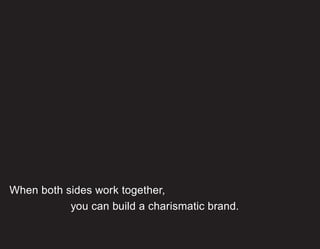 When both sides work together,
           you can build a charismatic brand.
 