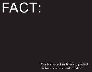 FACT:


    Our brains act as filters to protect
    us from too much information.
 