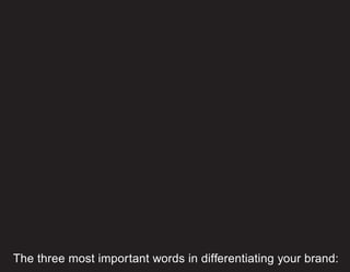 The three most important words in differentiating your brand:
 