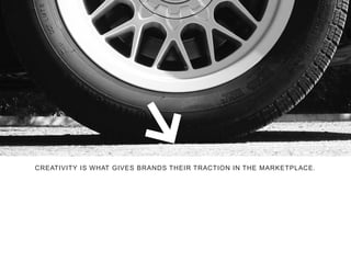 CREATIVITY IS WHAT GIVES BRANDS THEIR TRACTION IN THE MARKETPLACE.
 
