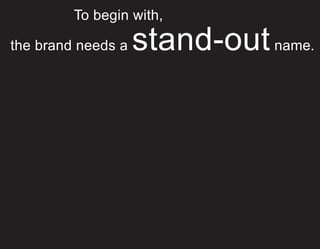 To begin with,

the brand needs a   stand-out name.
 