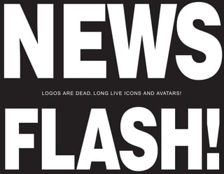 NEWS
 LOGOS ARE DEAD. LONG LIVE ICONS AND AVATARS!




FLASH!
 