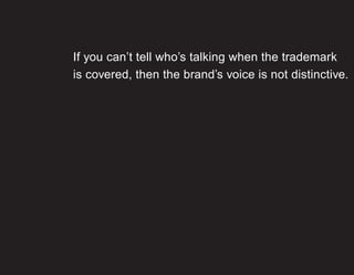 If you can’t tell who’s talking when the trademark
is covered, then the brand’s voice is not distinctive.
 