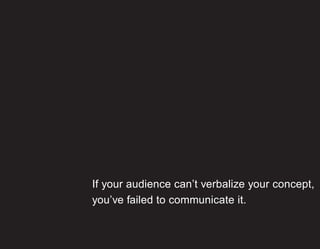 If your audience can’t verbalize your concept,
you’ve failed to communicate it.
 