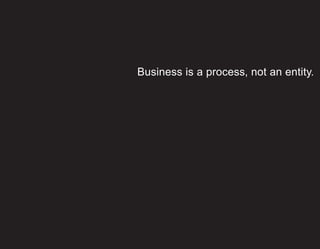 Business is a process, not an entity.
 