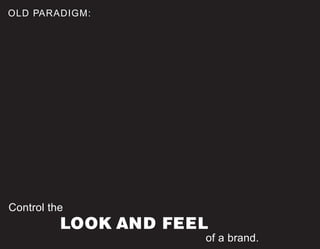 OLD PARADIGM:
Control the
of a brand.
LOOK AND FEEL
 