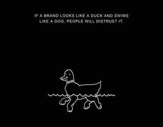IF A BRAND LOOKS LIKE A DUCK AND SWIMS
LIKE A DOG, PEOPLE WILL DISTRUST IT.
 