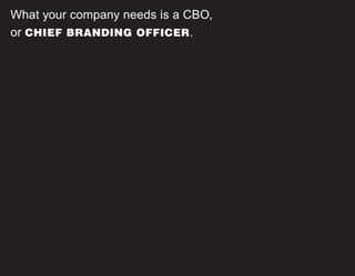 What your company needs is a CBO,
or CHIEF BRANDING OFFICER.
 