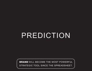 PREDICTION
BRAND WILL BECOME THE MOST POWERFUL
STRATEGIC TOOL SINCE THE SPREADSHEET.
 