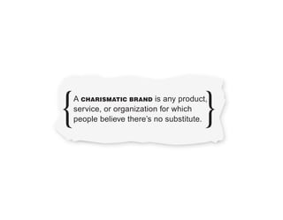 A CHARISMATIC BRAND is any product,
service, or organization for which
people believe there’s no substitute.
 