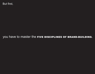 But first,
you have to master the FIVE DISCIPLINES OF BRAND-BUILDING.
 