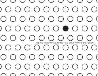 WE’RE HARDWIRED TO NOTICE ONLY WHAT’S DIFFERENT.
 