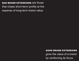 BAD BRAND EXTENSIONS are those
that chase short-term profits at the
expense of long-term brand value.
GOOD BRAND EXTENSIONS
grow the value of a brand
by reinforcing its focus.
 
