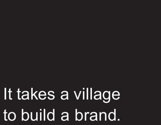 It takes a village
to build a brand.
 