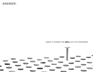 WHEN IT SCARES THE HELL OUT OF EVERYBODY.
ANSWER:
 